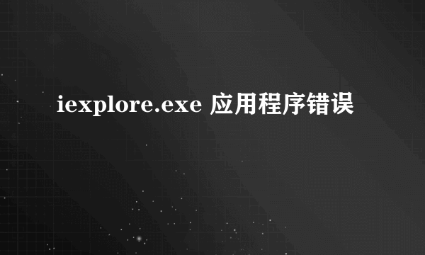 iexplore.exe 应用程序错误