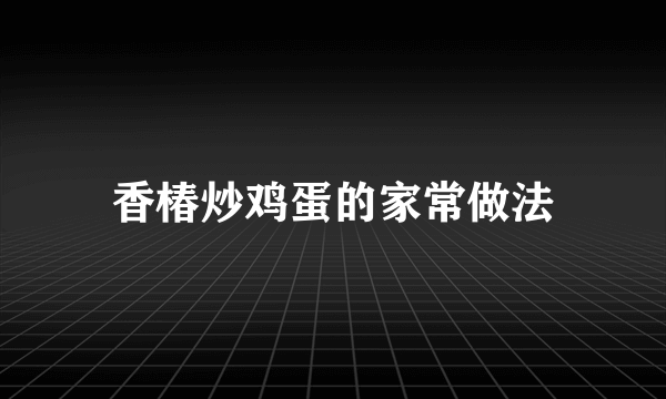 香椿炒鸡蛋的家常做法