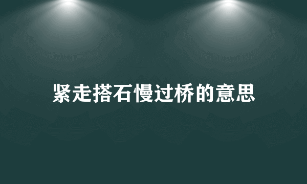 紧走搭石慢过桥的意思