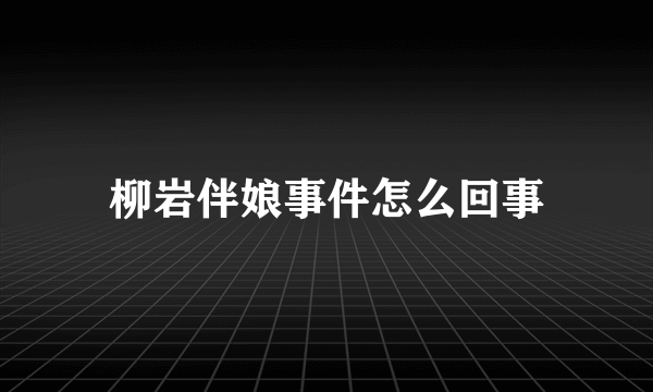 柳岩伴娘事件怎么回事