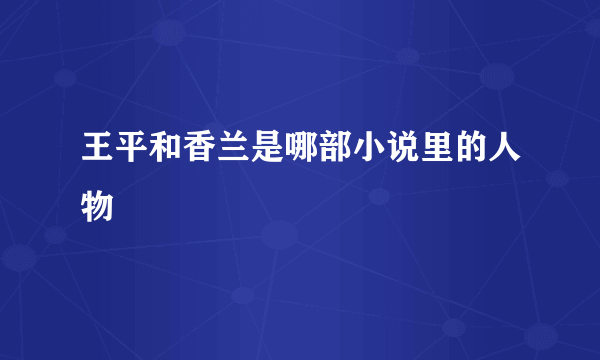 王平和香兰是哪部小说里的人物