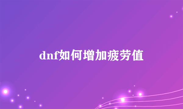 dnf如何增加疲劳值