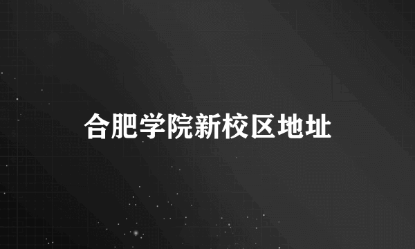 合肥学院新校区地址