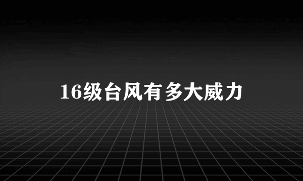 16级台风有多大威力