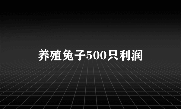 养殖兔子500只利润