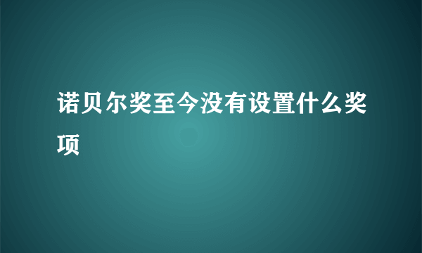 诺贝尔奖至今没有设置什么奖项