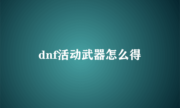 dnf活动武器怎么得