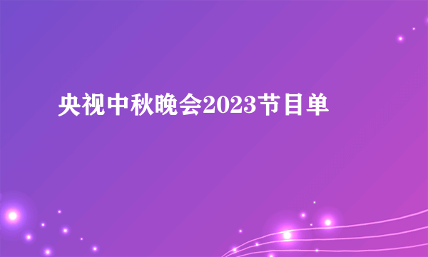 央视中秋晚会2023节目单