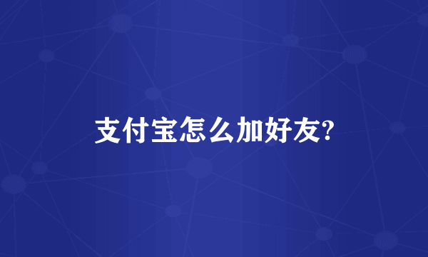 支付宝怎么加好友?