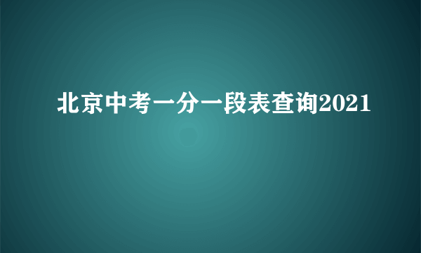 北京中考一分一段表查询2021