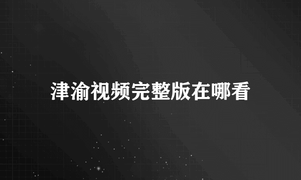 津渝视频完整版在哪看