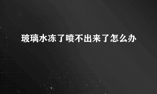 玻璃水冻了喷不出来了怎么办