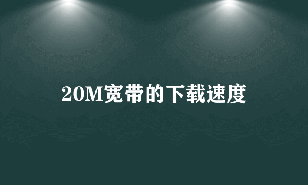 20M宽带的下载速度