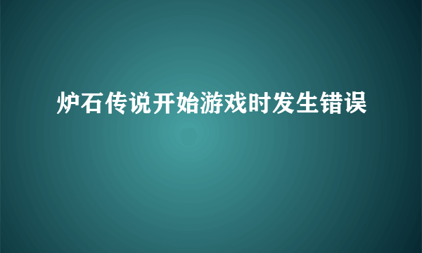 炉石传说开始游戏时发生错误