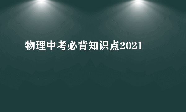 物理中考必背知识点2021