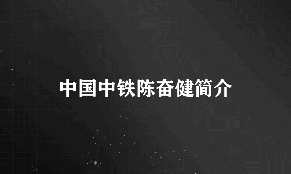 中国中铁陈奋健简介