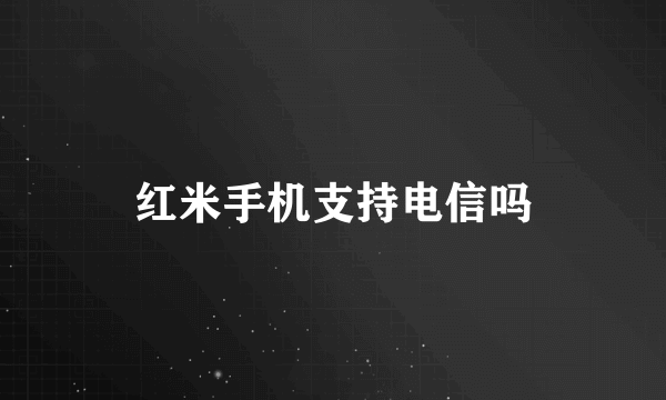 红米手机支持电信吗