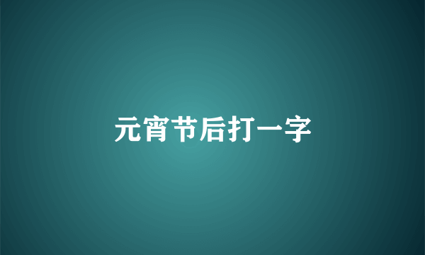 元宵节后打一字