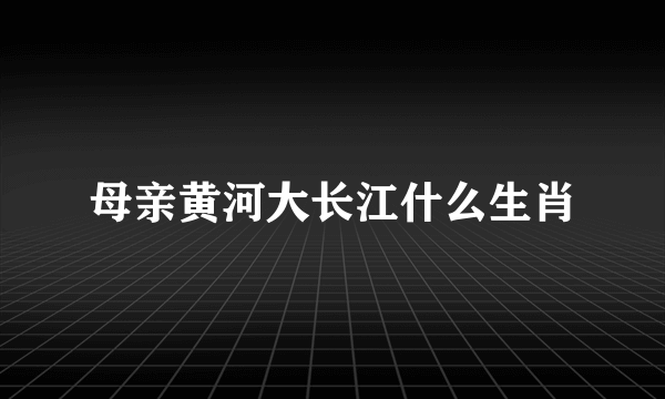 母亲黄河大长江什么生肖