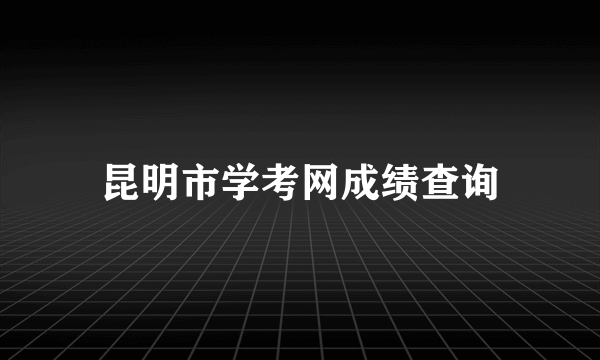 昆明市学考网成绩查询