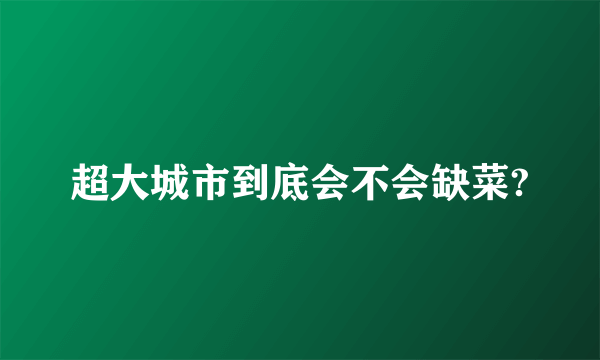 超大城市到底会不会缺菜?