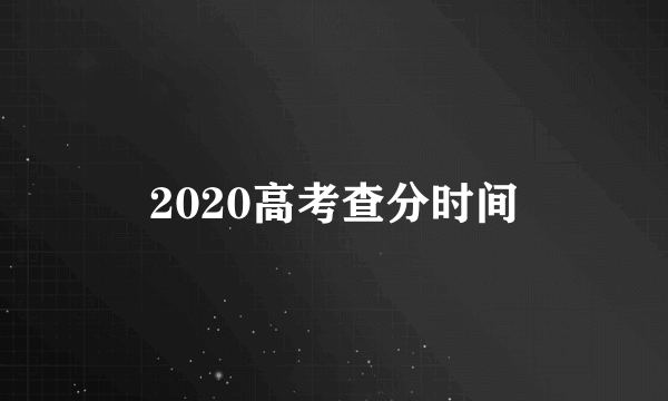 2020高考查分时间