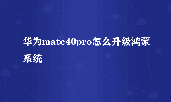 华为mate40pro怎么升级鸿蒙系统