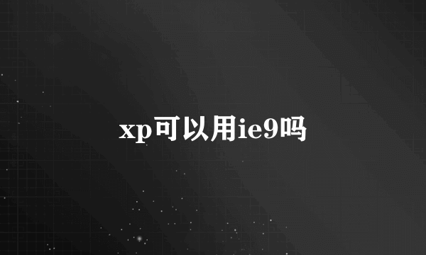 xp可以用ie9吗