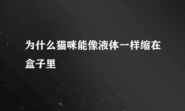 为什么猫咪能像液体一样缩在盒子里