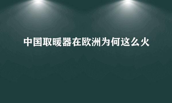 中国取暖器在欧洲为何这么火