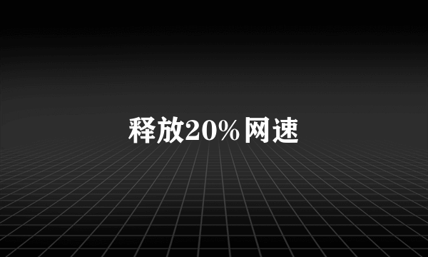 释放20%网速