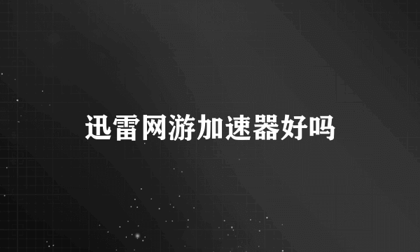 迅雷网游加速器好吗