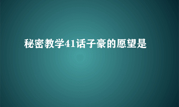 秘密教学41话子豪的愿望是