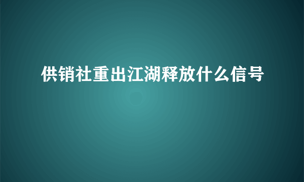 供销社重出江湖释放什么信号