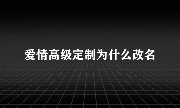 爱情高级定制为什么改名