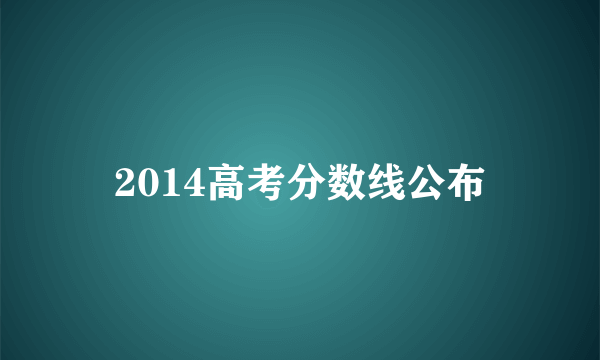 2014高考分数线公布