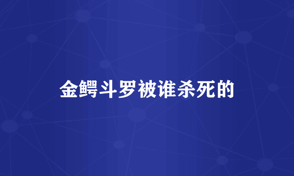 金鳄斗罗被谁杀死的