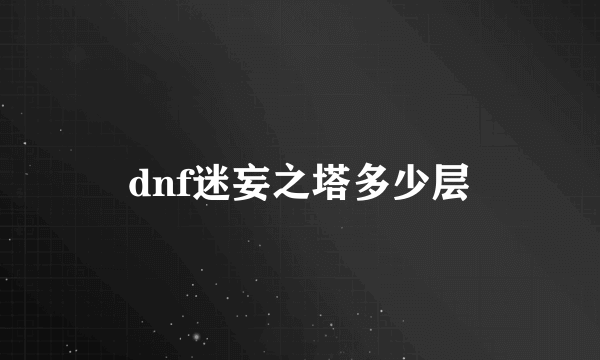 dnf迷妄之塔多少层