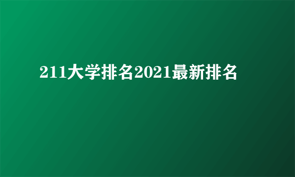 211大学排名2021最新排名