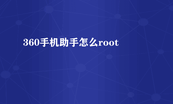 360手机助手怎么root