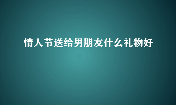 情人节送给男朋友什么礼物好