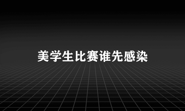 美学生比赛谁先感染