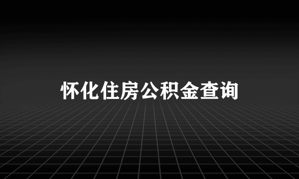 怀化住房公积金查询