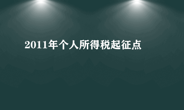 2011年个人所得税起征点