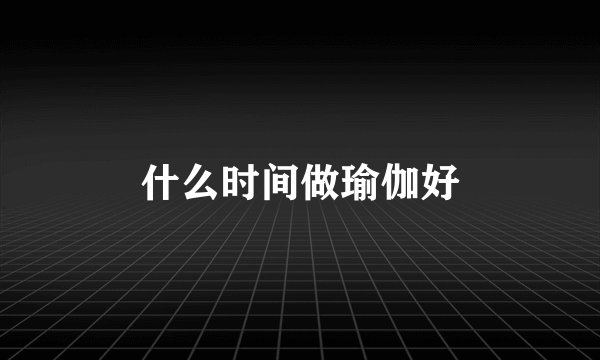 什么时间做瑜伽好