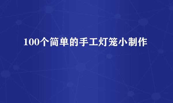 100个简单的手工灯笼小制作