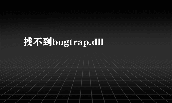 找不到bugtrap.dll