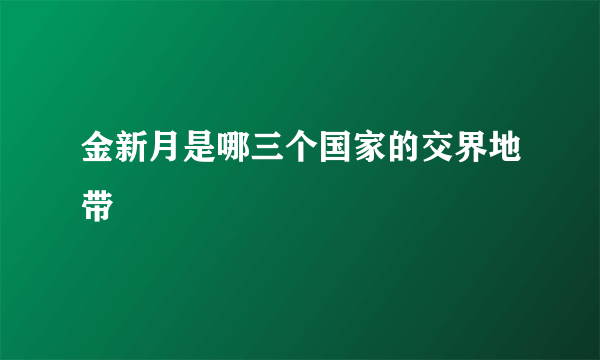 金新月是哪三个国家的交界地带