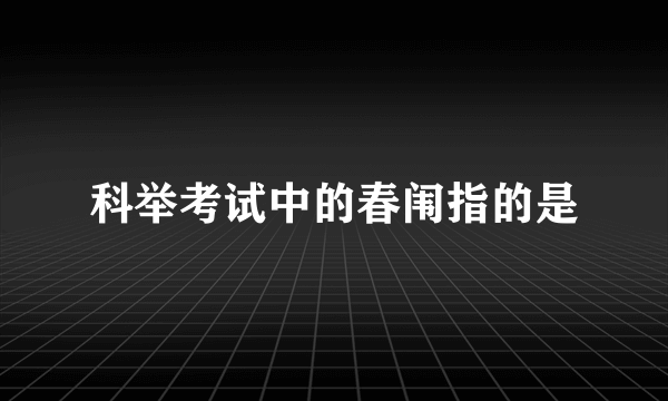 科举考试中的春闱指的是