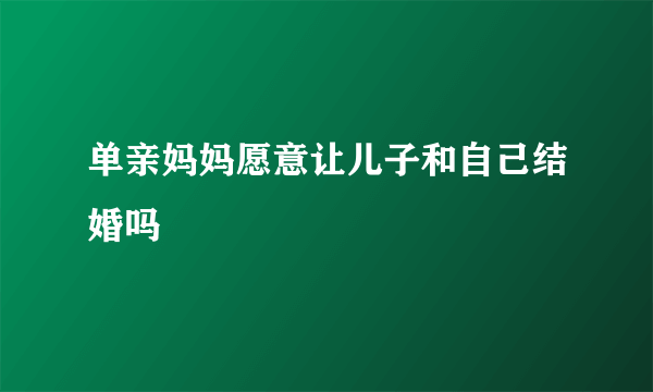 单亲妈妈愿意让儿子和自己结婚吗